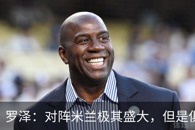 罗泽:对阵米兰极其盛大,但是俱乐部也经历过更重要的生死战