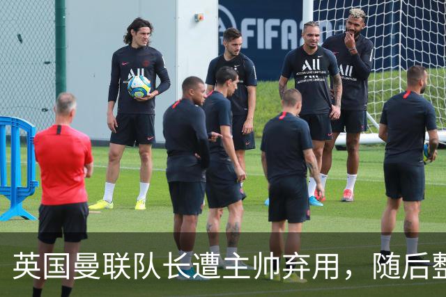 英国曼联队长遭主帅弃用,随后整场坐替补席,如今两人终放下分歧