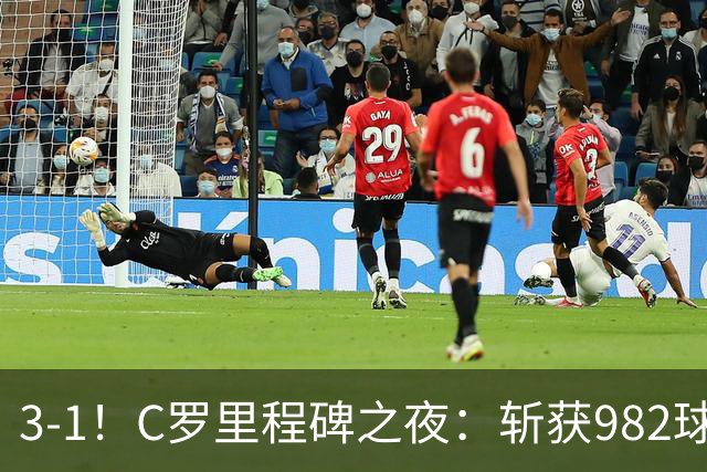 3-1！C罗里程碑之夜：斩获982球+率队连胜！获评8.1分，全场最佳