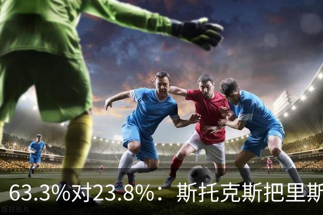 63.3%对23.8%:斯托克斯把里斯防成了两个人